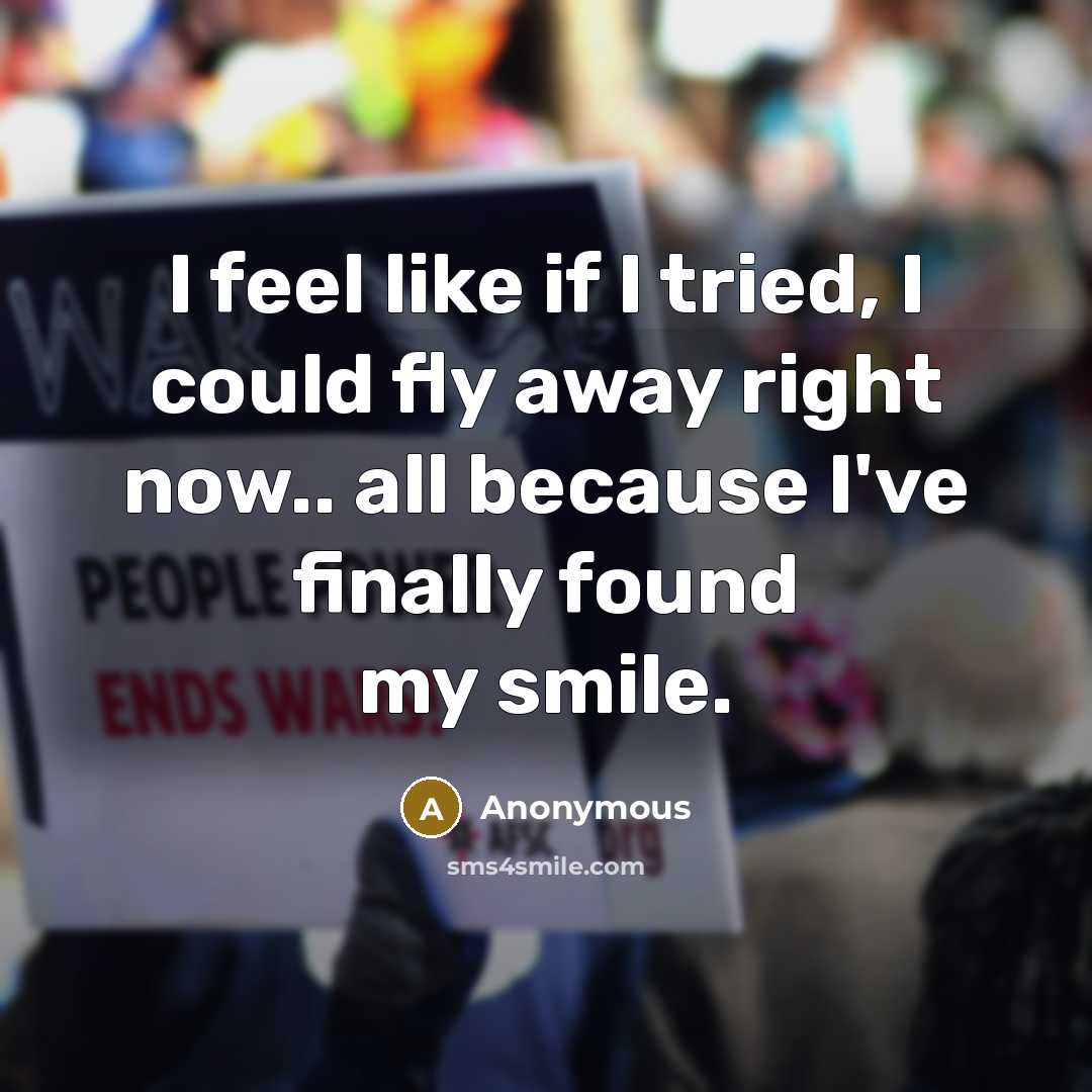 “I feel like if I tried, I could fly away right now.. all because I've finally found my smile.” quote by Anonymous