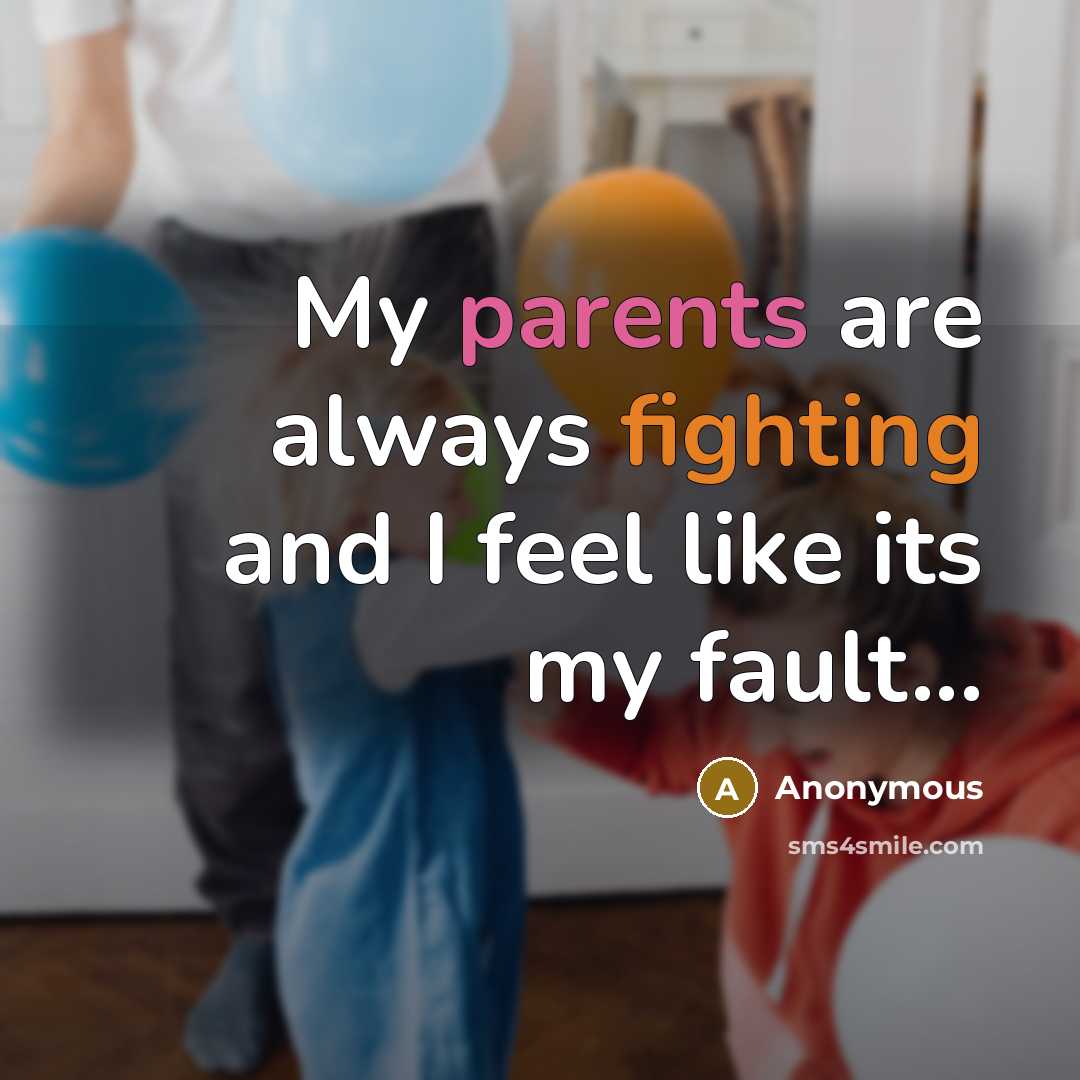 “My parents are always fighting and I feel like its my fault...” quote by Anonymous