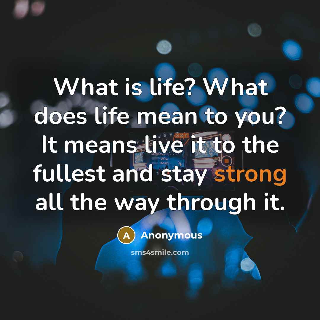 “What is life? What does life mean to you? It…” quote by Anonymous