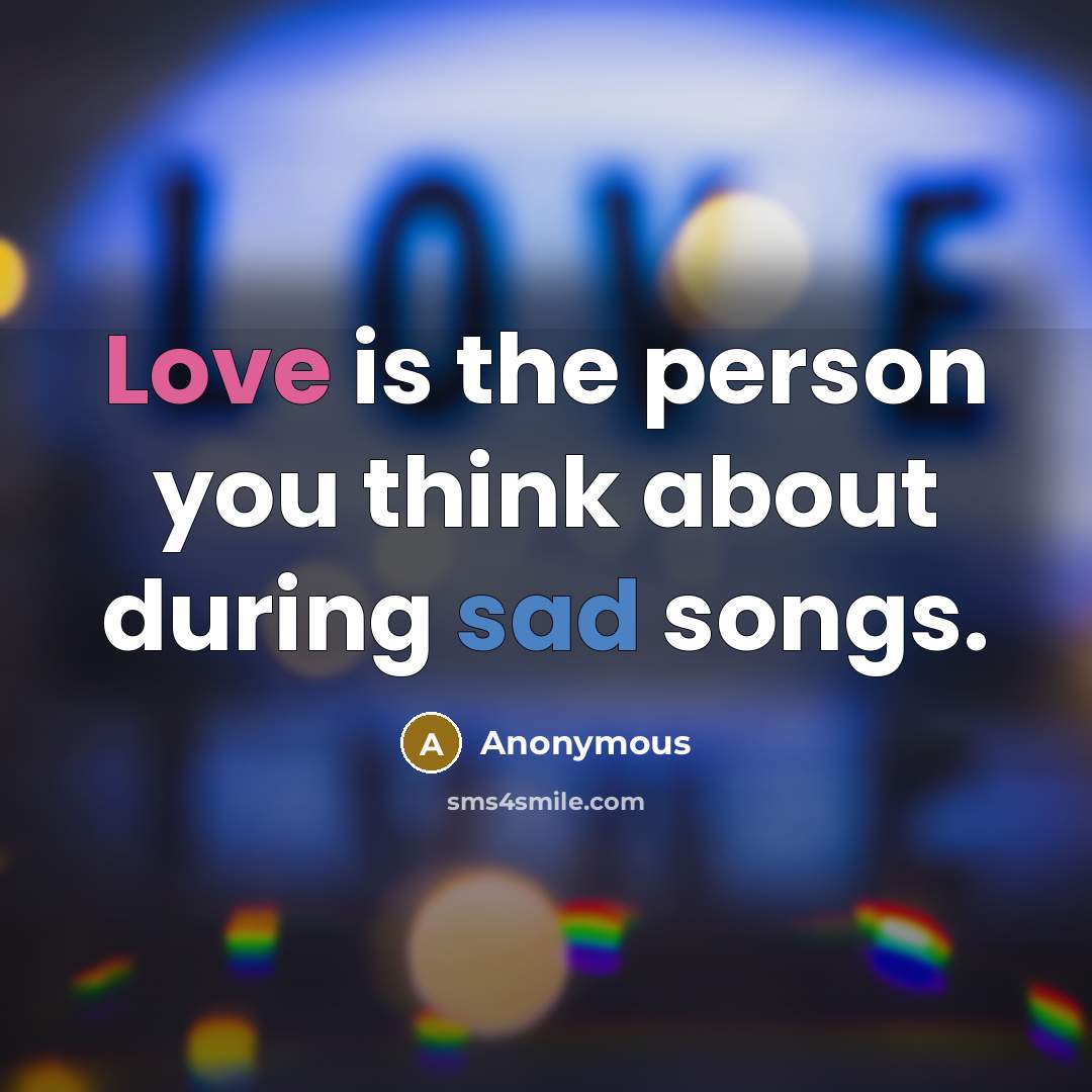“Love is the person you think about during sad songs.…” quote by Anonymous