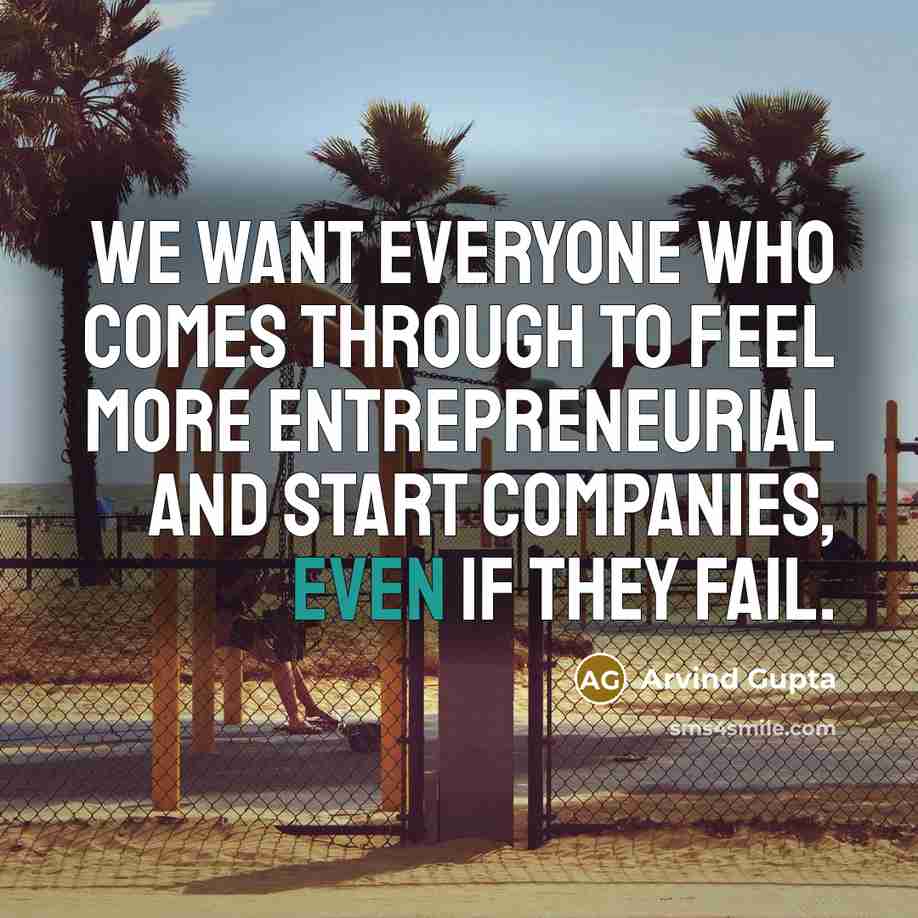 “We want everyone who comes through to feel more entrepreneurial…” quote by Arvind Gupta