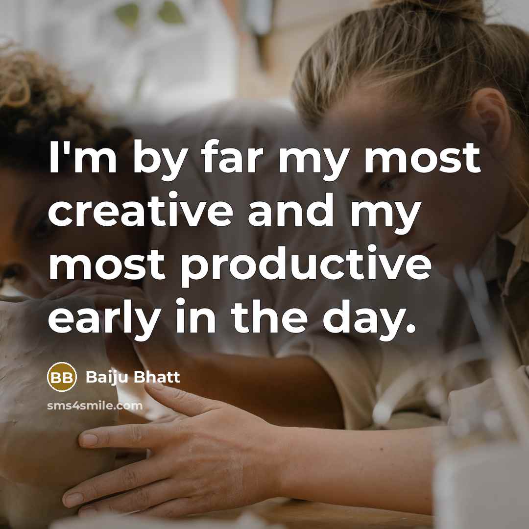 “I'm by far my most creative and my most productive…” quote by Baiju Bhatt