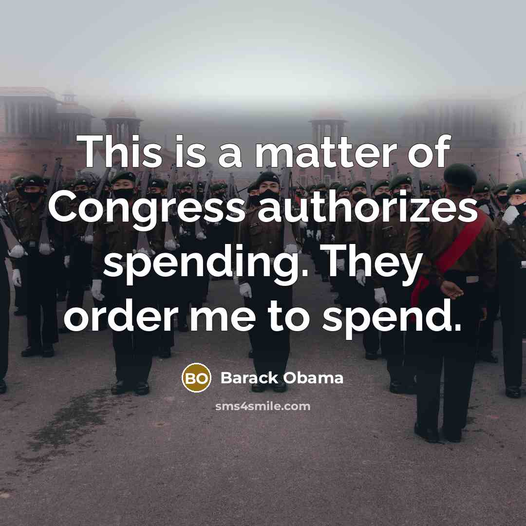 “This is a matter of Congress authorizes spending. They order…” quote by Barack Obama