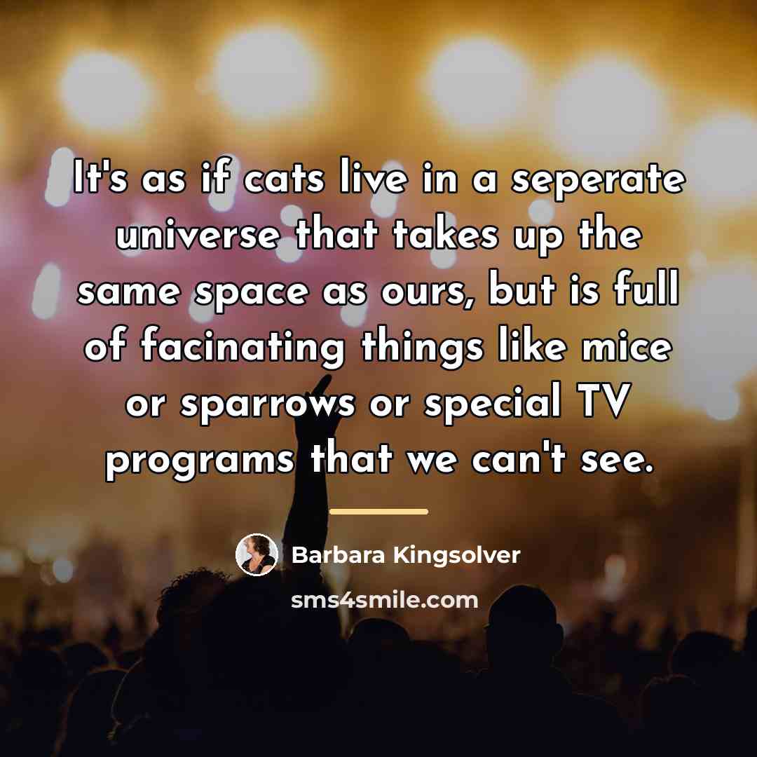 “It's as if cats live in a seperate universe that…” quote by Barbara Kingsolver