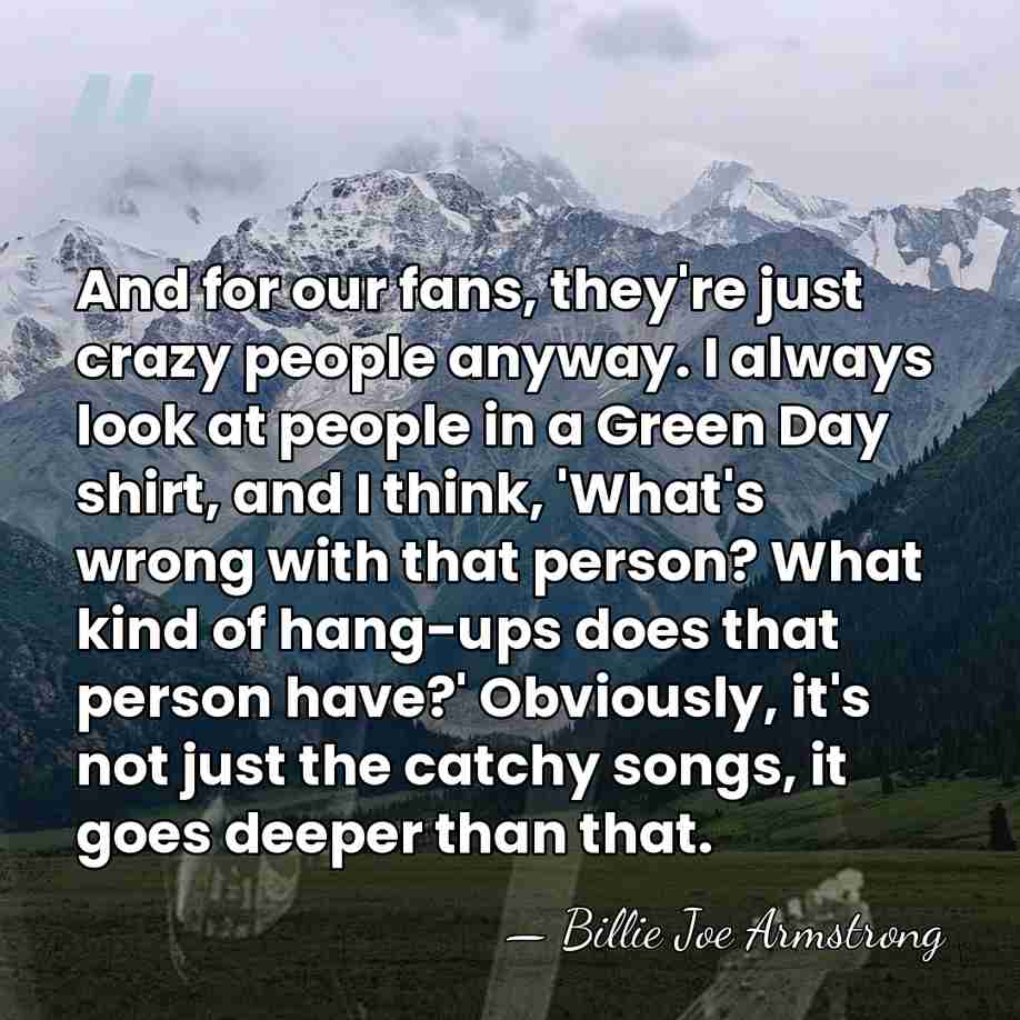 And for our fans, they're just crazy people anyway. I always look&hellip; - Billie Joe Armstrong