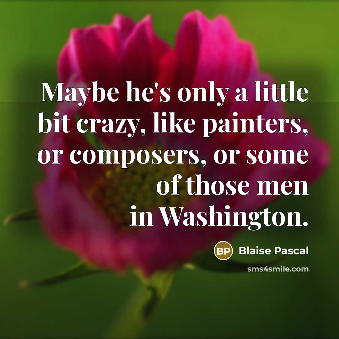 “Maybe he's only a little bit crazy, like painters, or…” quote by Blaise Pascal