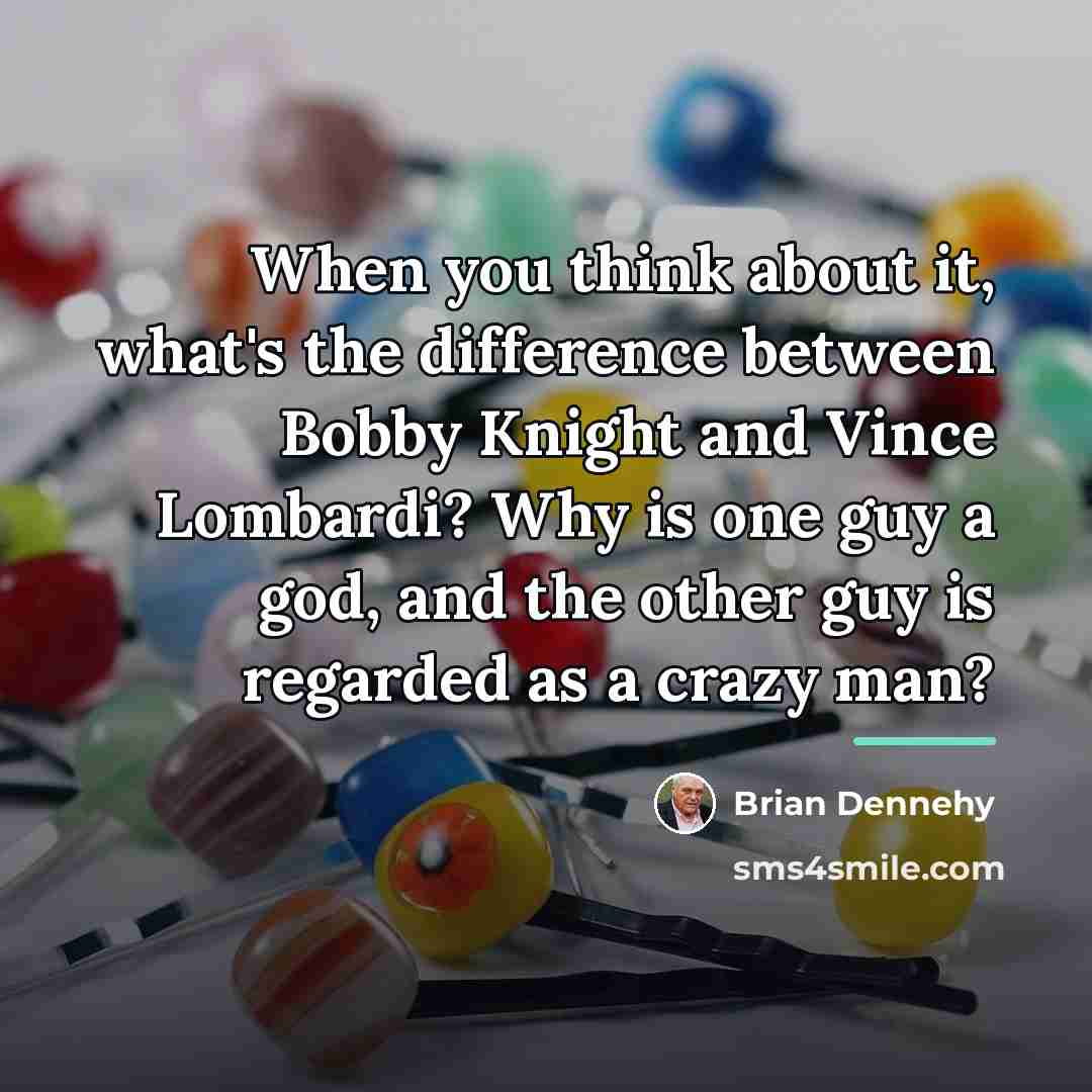 “When you think about it, what's the difference between Bobby…” quote by Brian Dennehy