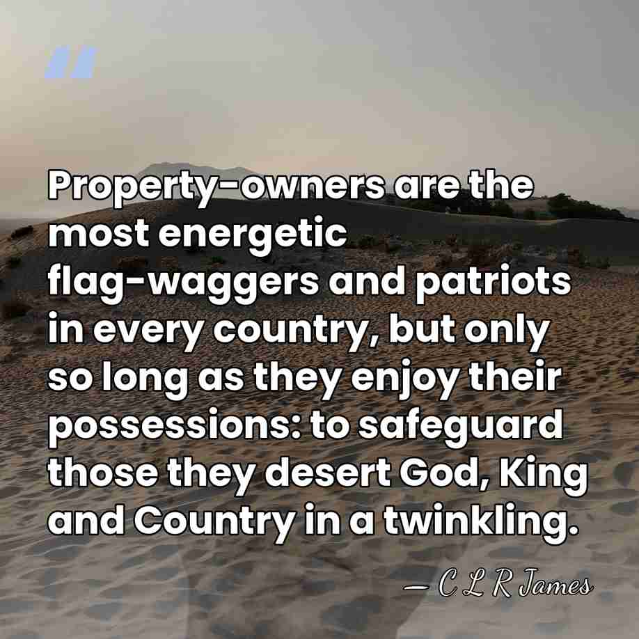Property-owners are the most energetic flag-waggers and patriots in every country, but&hellip; - C L R James
