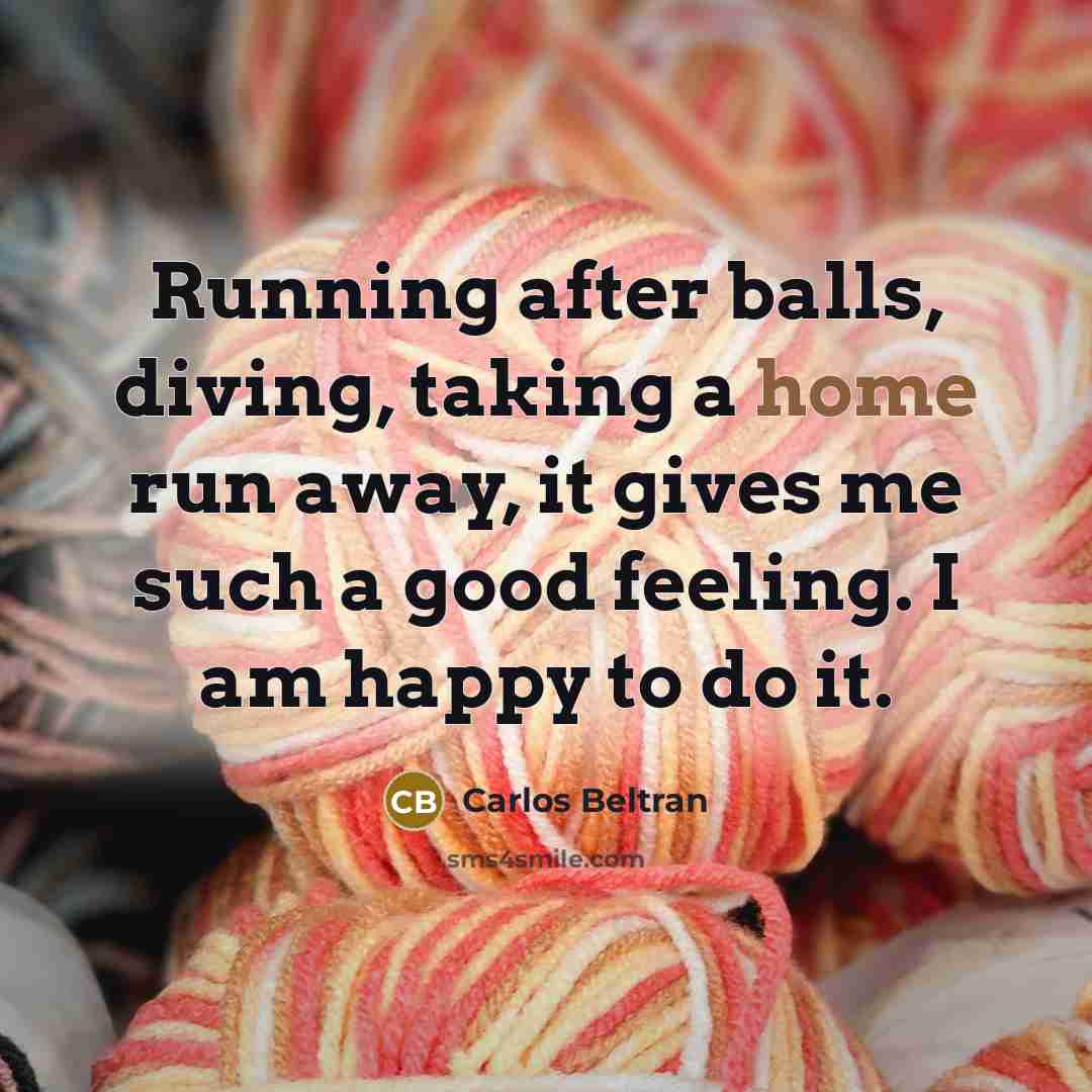 “Running after balls, diving, taking a home run away, it…” quote by Carlos Beltran