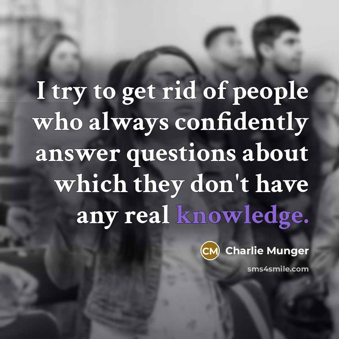 “I try to get rid of people who always confidently…” quote by Charlie Munger