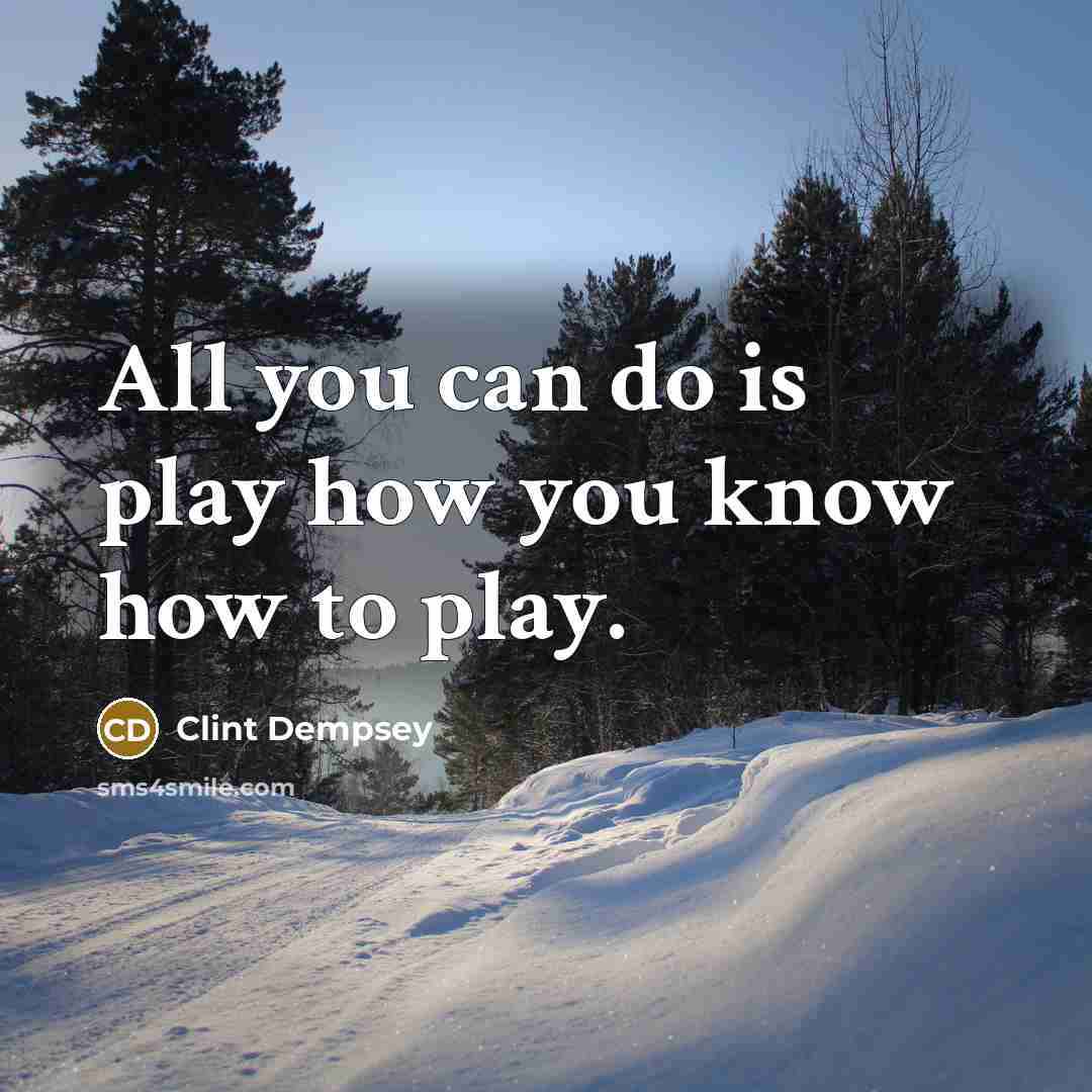“All you can do is play how you know how…” quote by Clint Dempsey