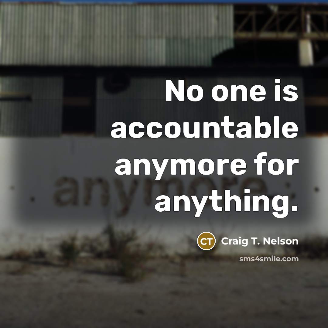 “No one is accountable anymore for anything.…” quote by Craig T. Nelson