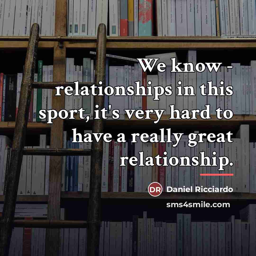 “We know - relationships in this sport, it's very hard…” quote by Daniel Ricciardo
