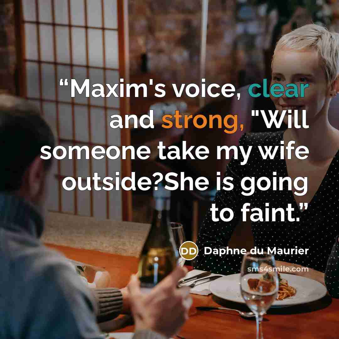 “Maxim's voice, clear and strong, "Will someone take my wife outside?She is going to faint.” quote by Daphne du Maurier
