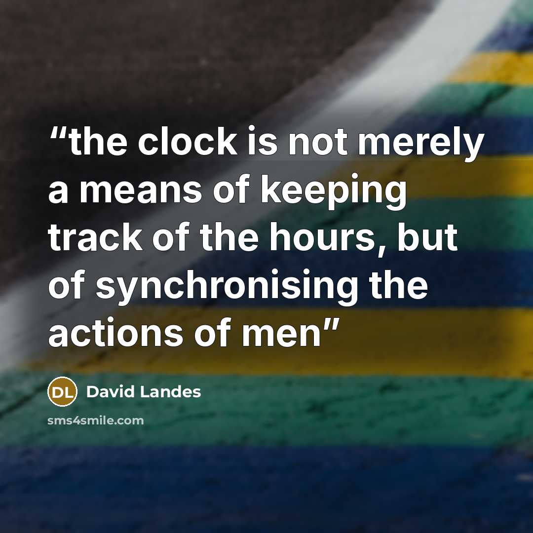 “the clock is not merely a means of keeping track of the hours, but of synchronising the actions of men” quote by David Landes
