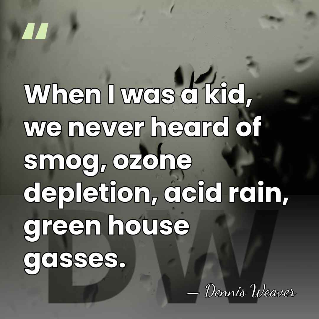 When I was a kid, we never heard of smog, ozone depletion,&hellip; - Dennis Weaver