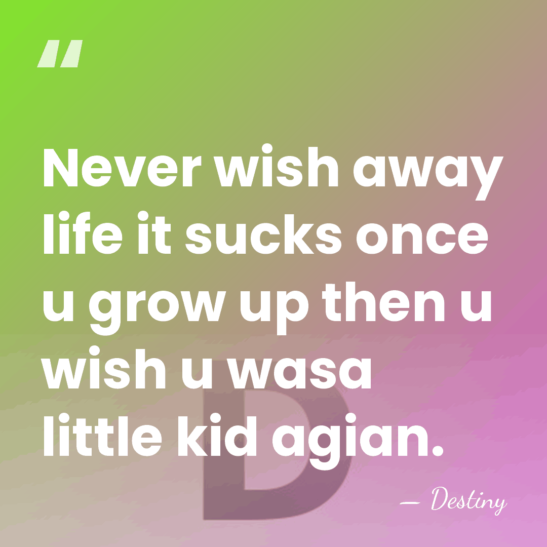 Never wish away life it sucks once u grow up then u&hellip; - Destiny