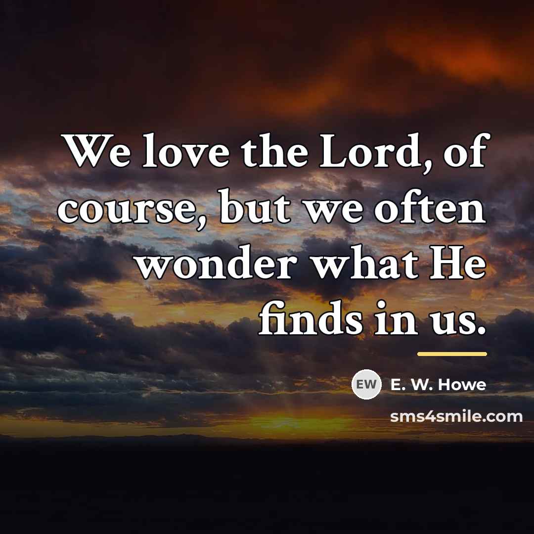 “We love the Lord, of course, but we often wonder…” quote by E. W. Howe