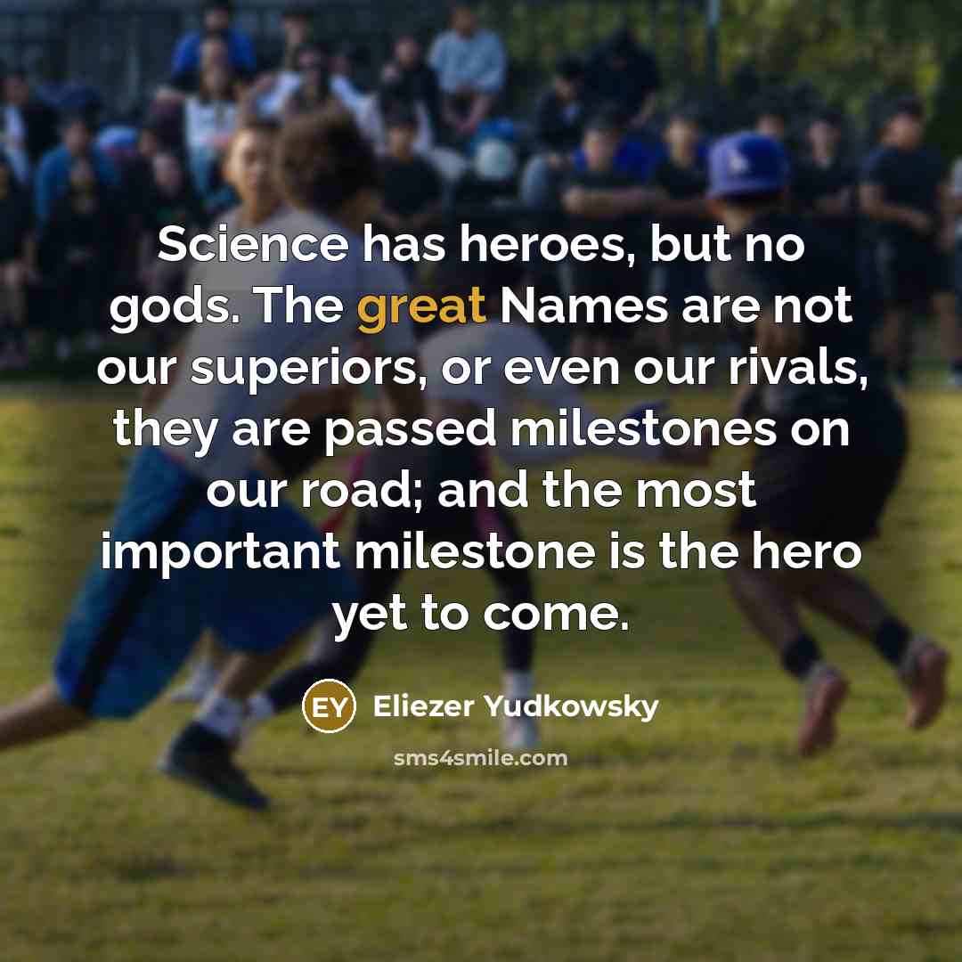 “Science has heroes, but no gods. The great Names are…” quote by Eliezer Yudkowsky
