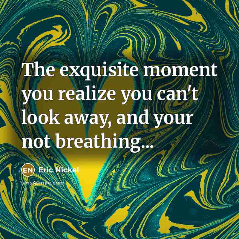 “The exquisite moment you realize you can't look away, and…” quote by Eric Nickel