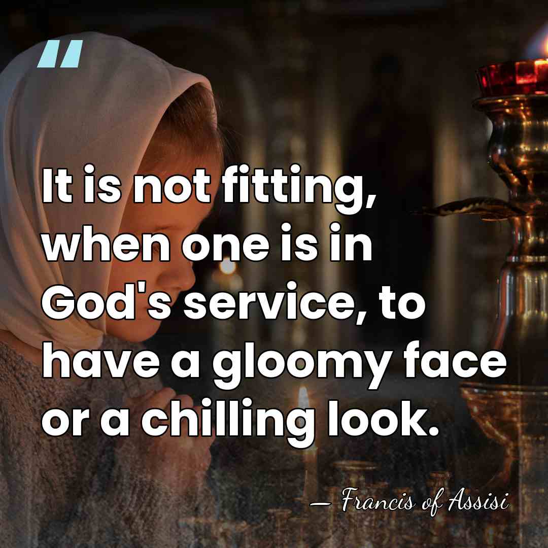 It is not fitting, when one is in God's service, to have&hellip; - Francis of Assisi