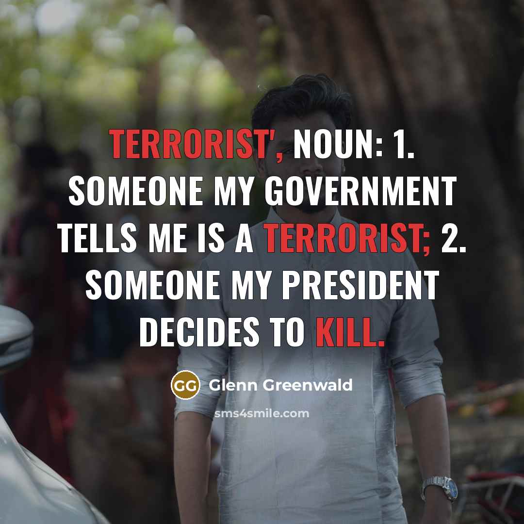 “Terrorist', noun: 1. Someone my government tells me is a…” quote by Glenn Greenwald