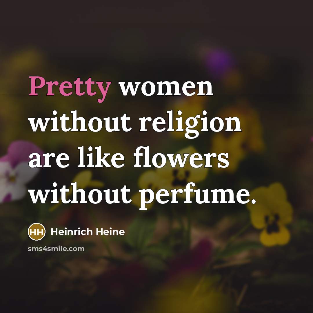 “Pretty women without religion are like flowers without perfume.…” quote by Heinrich Heine