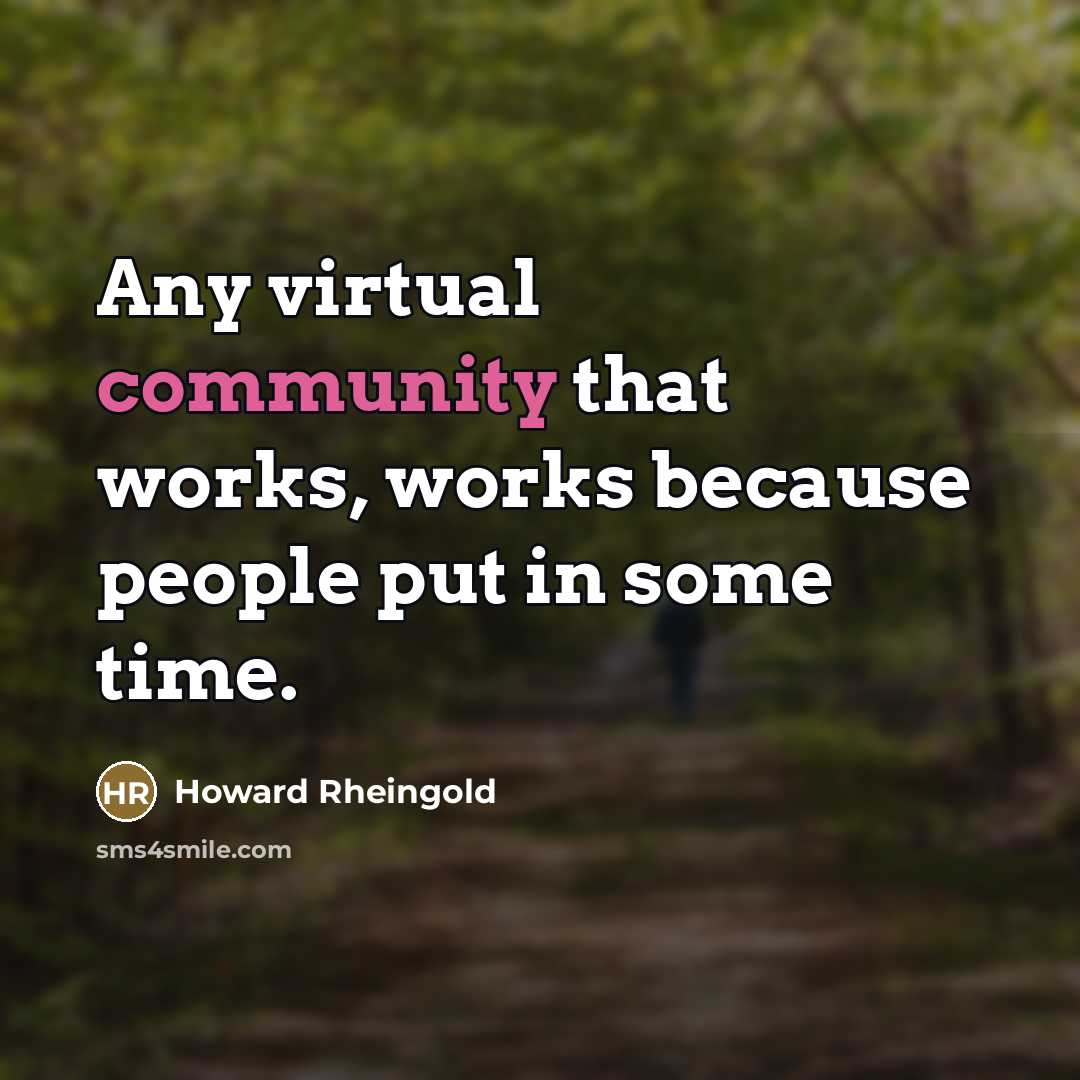 “Any virtual community that works, works because people put in…” quote by Howard Rheingold