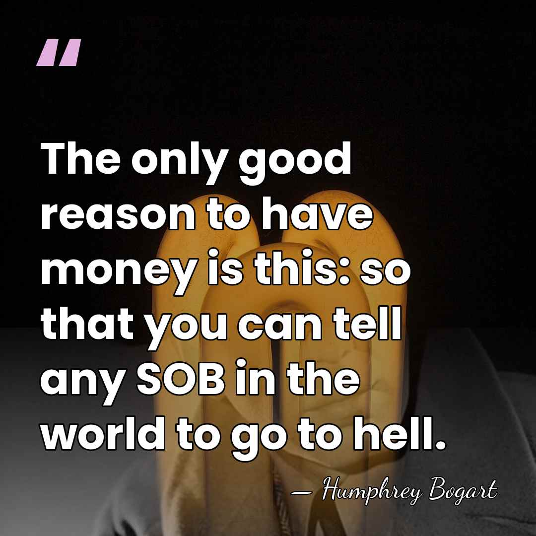 The only good reason to have money is this: so that you&hellip; - Humphrey Bogart