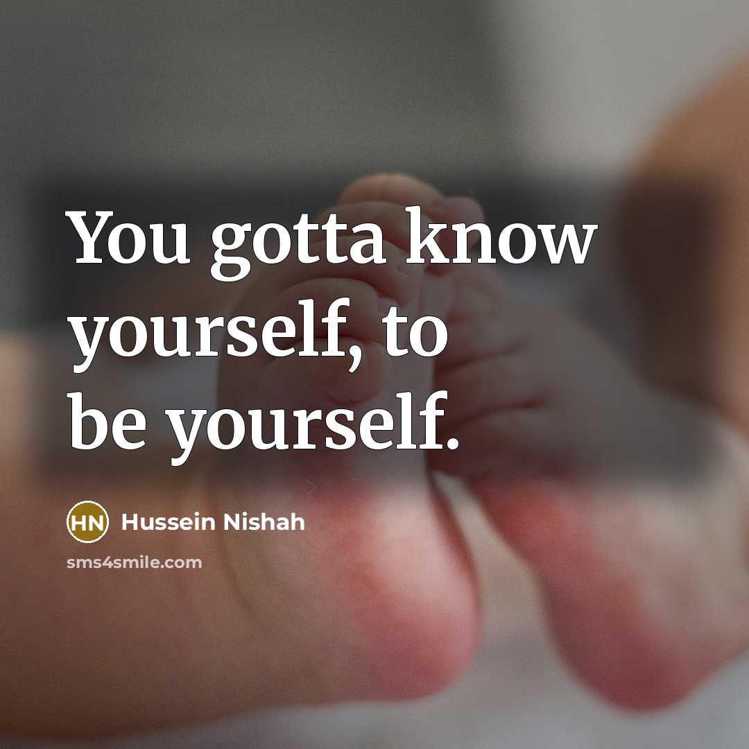 “You gotta know yourself, to be yourself.…” quote by Hussein Nishah