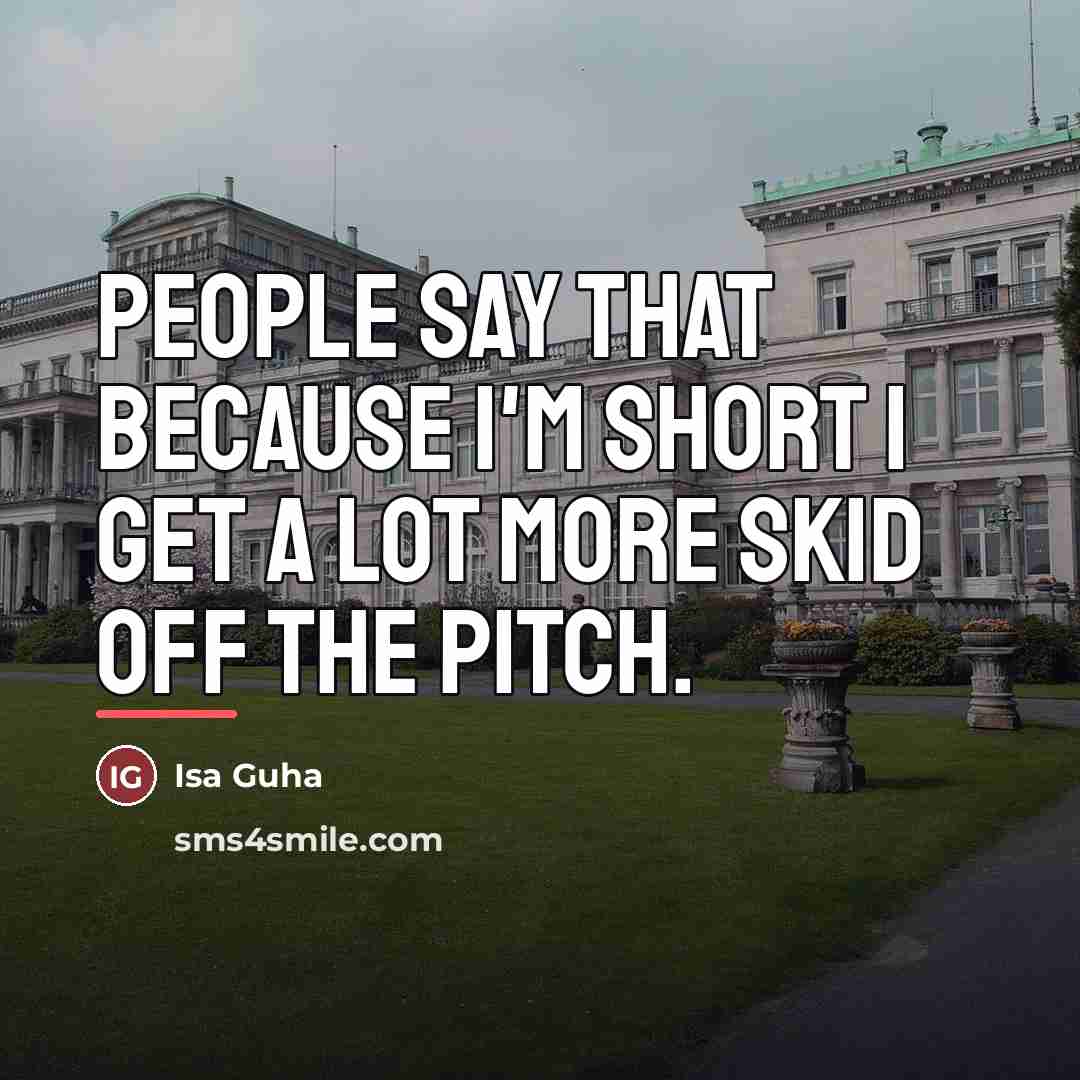 “People say that because I'm short I get a lot…” quote by Isa Guha