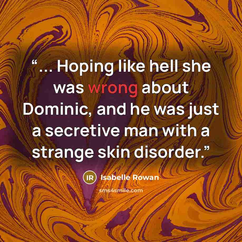 “... Hoping like hell she was wrong about Dominic, and he was just a secretive man with a strange skin disorder.” quote by Isabelle Rowan