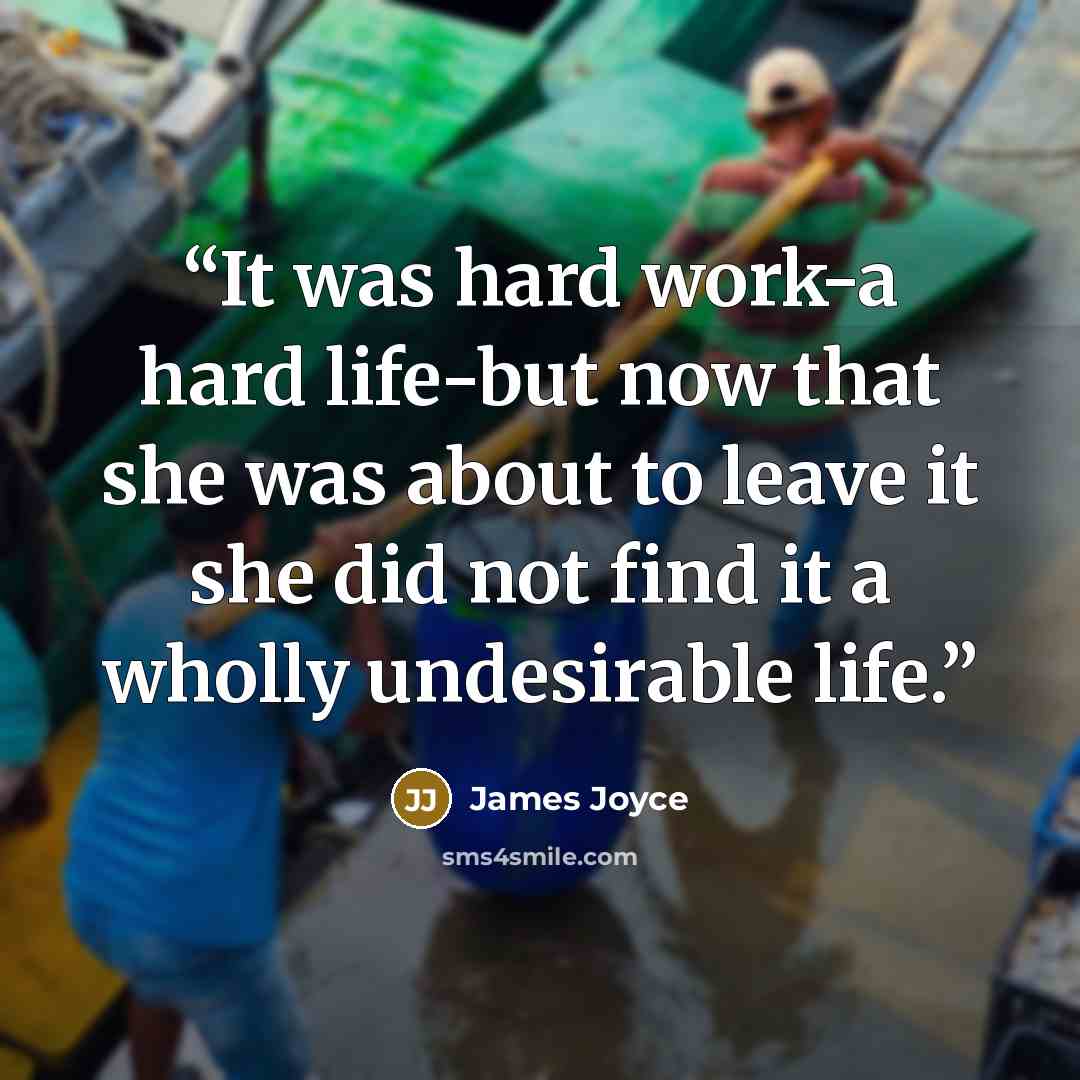 “It was hard work-a hard life-but now that she was about to leave it she did not find it a wholly undesirable life.” quote by James Joyce