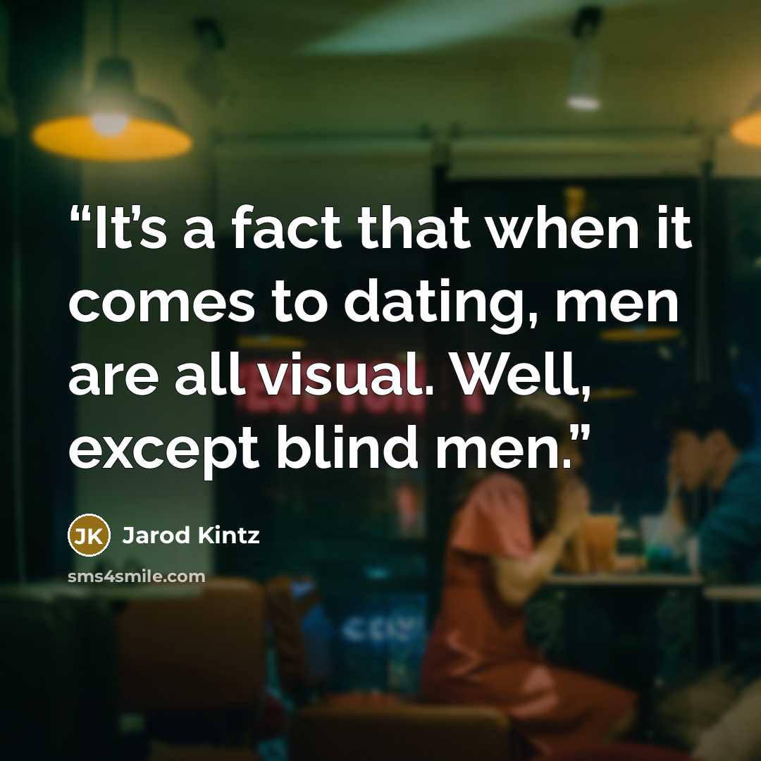 “It’s a fact that when it comes to dating, men are all visual. Well, except blind men.” quote by Jarod Kintz