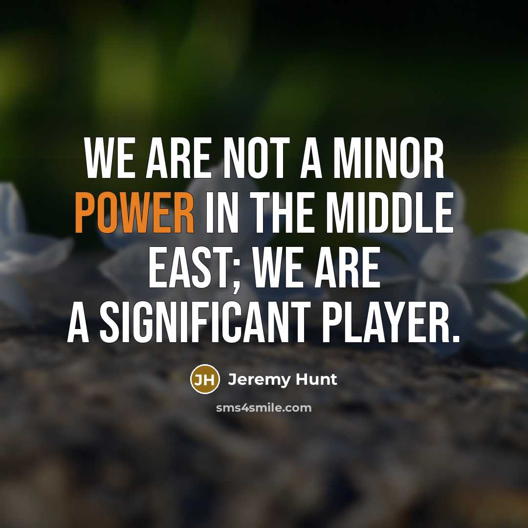 “We are not a minor power in the Middle East;…” quote by Jeremy Hunt