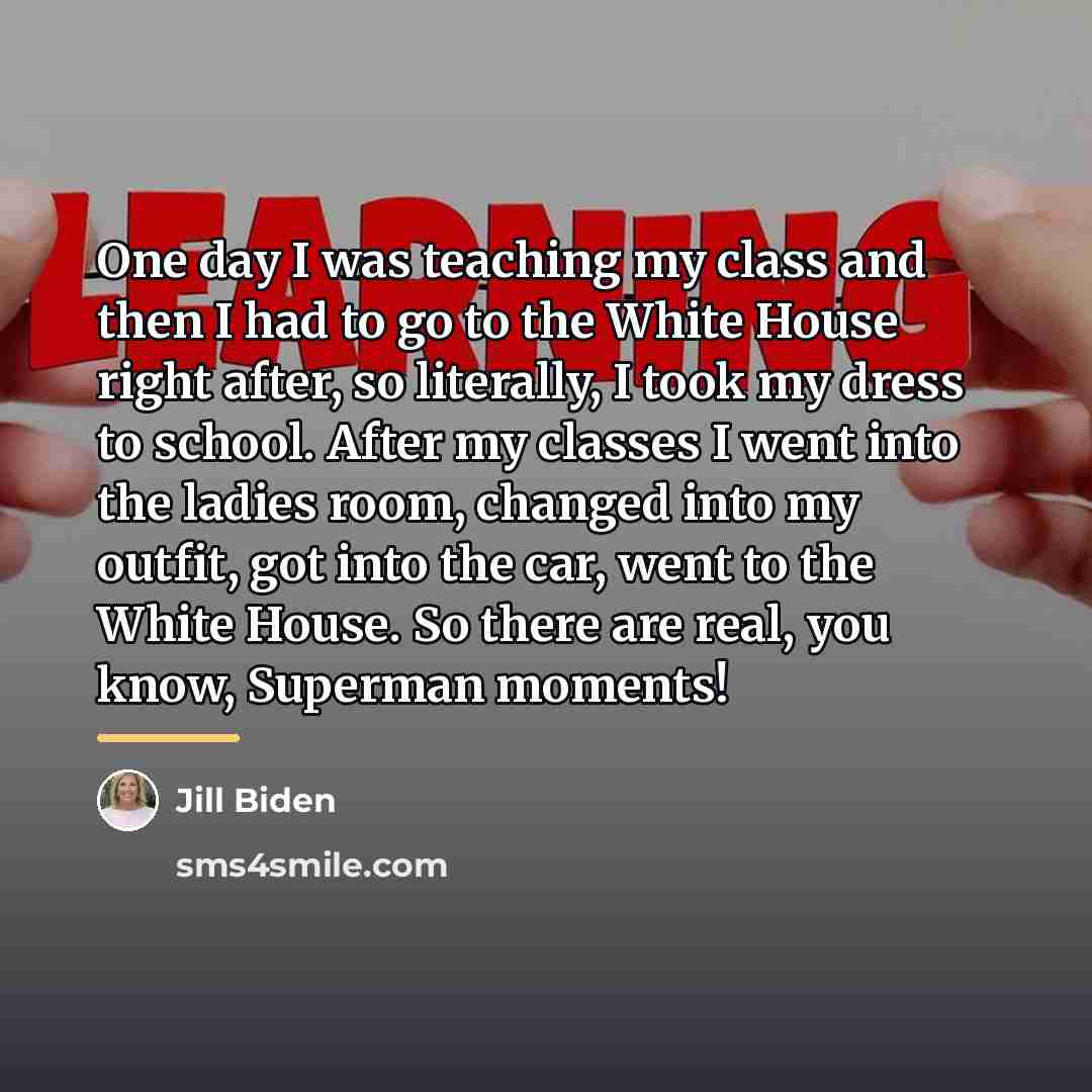 “One day I was teaching my class and then I…” quote by Jill Biden