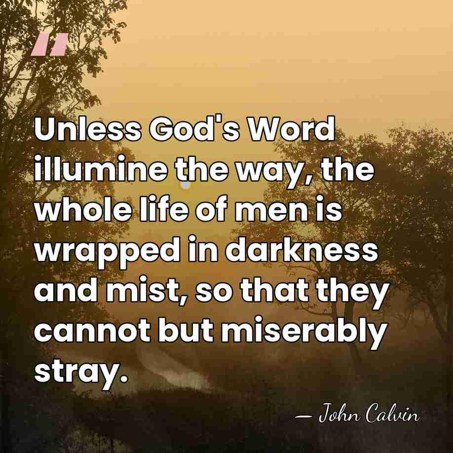 Unless God's Word illumine the way, the whole life of men is&hellip; - John Calvin
