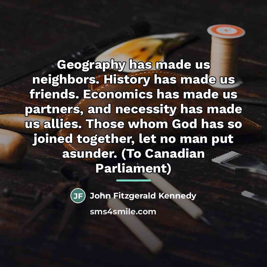 “Geography has made us neighbors. History has made us friends.…” quote by John Fitzgerald Kennedy