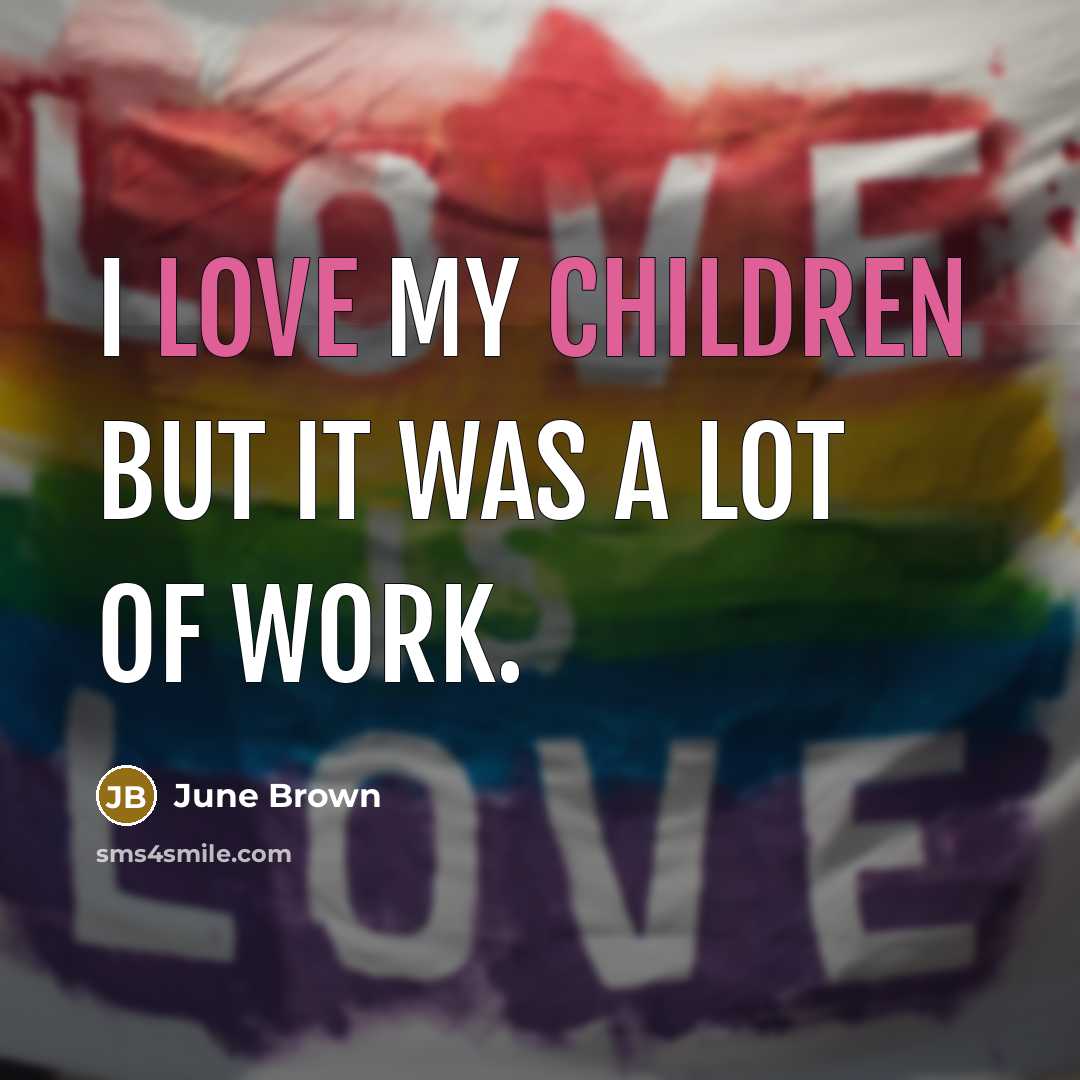 “I love my children but it was a lot of…” quote by June Brown