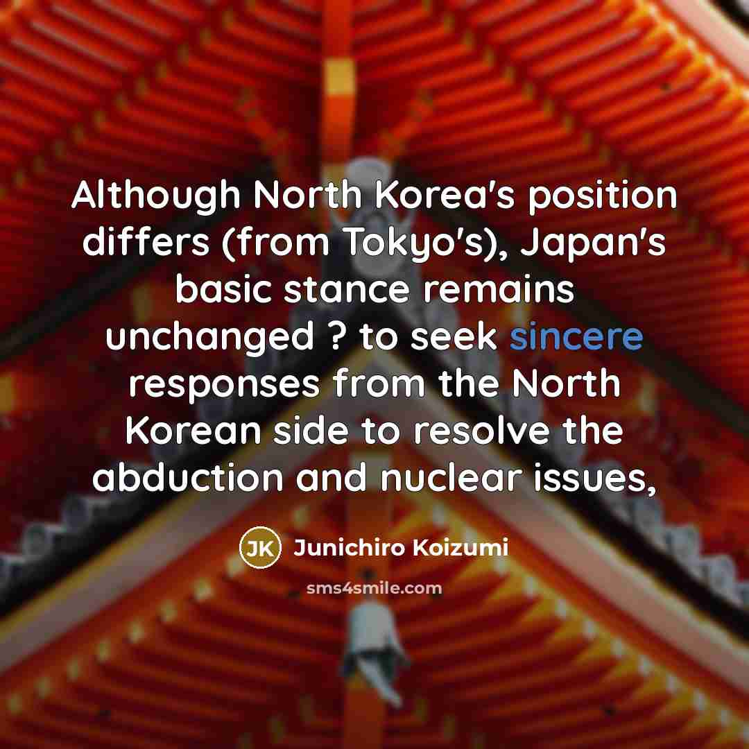 “Although North Korea's position differs (from Tokyo's), Japan's basic stance…” quote by Junichiro Koizumi