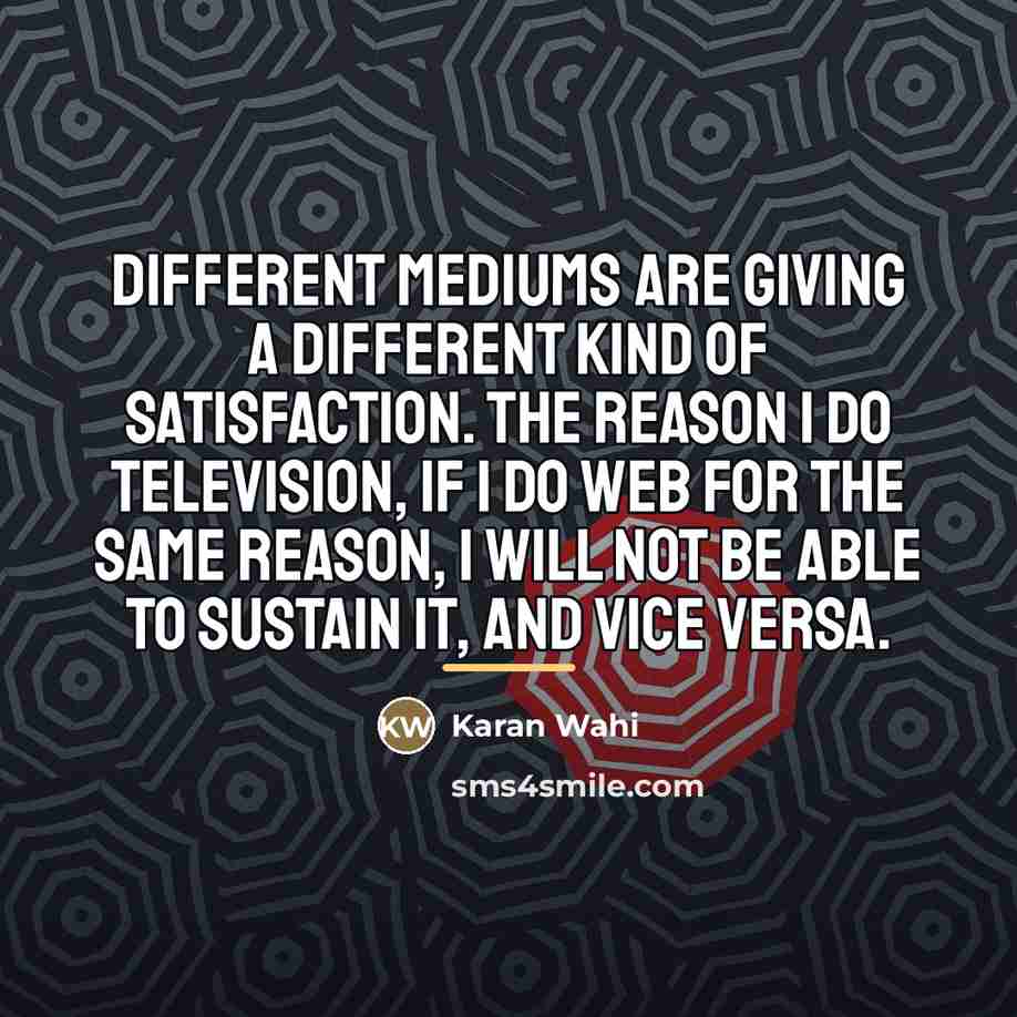 “Different mediums are giving a different kind of satisfaction. The…” quote by Karan Wahi