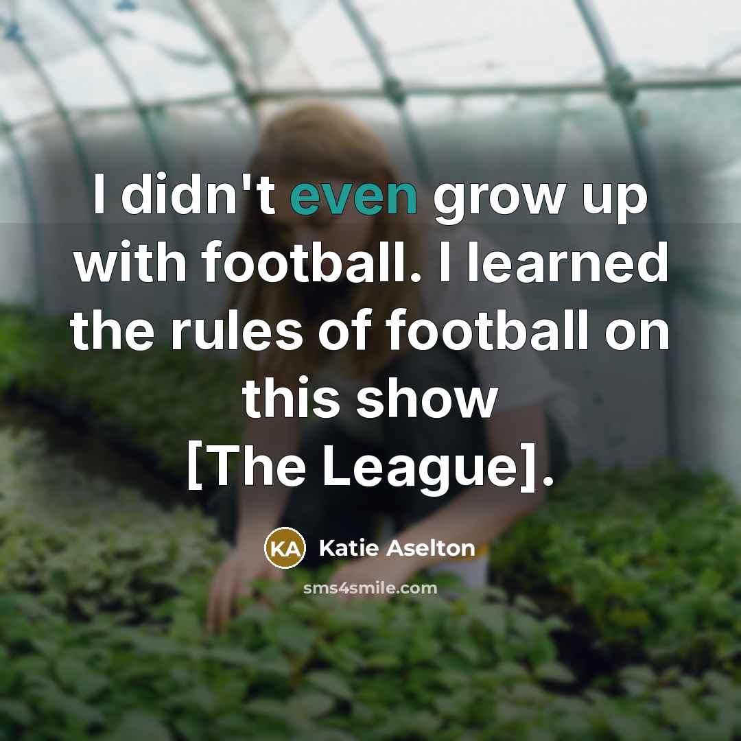 “I didn't even grow up with football. I learned the…” quote by Katie Aselton