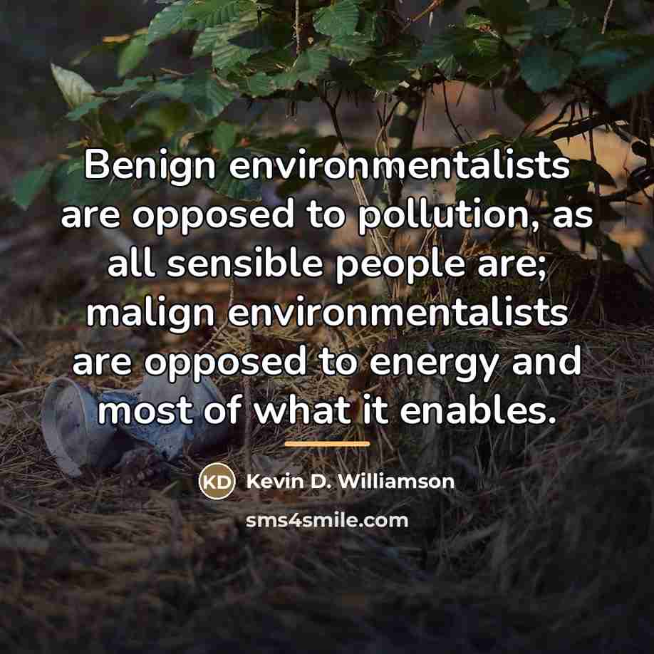 “Benign environmentalists are opposed to pollution, as all sensible people…” quote by Kevin D. Williamson