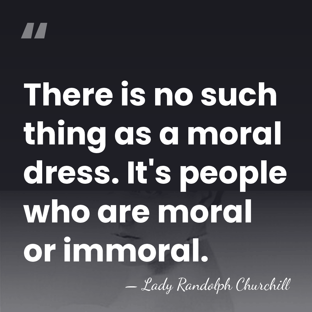 There is no such thing as a moral dress. It's people who&hellip; - Lady Randolph Churchill
