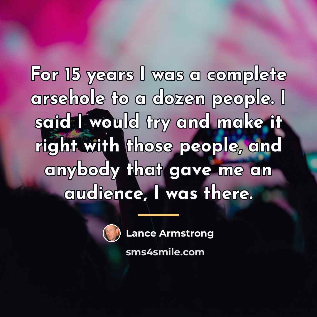 “For 15 years I was a complete arsehole to a…” quote by Lance Armstrong