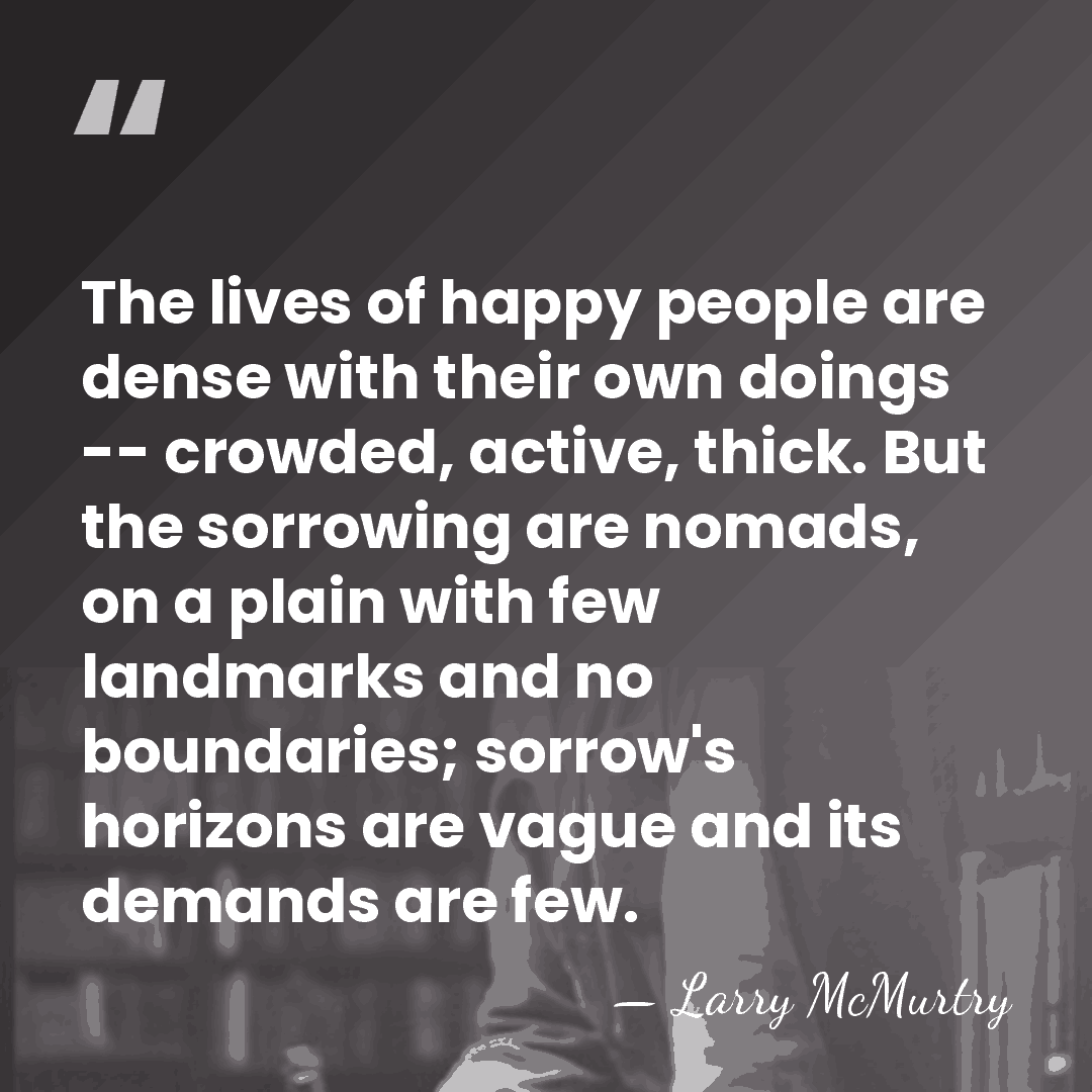 The lives of happy people are dense with their own doings --&hellip; - Larry McMurtry