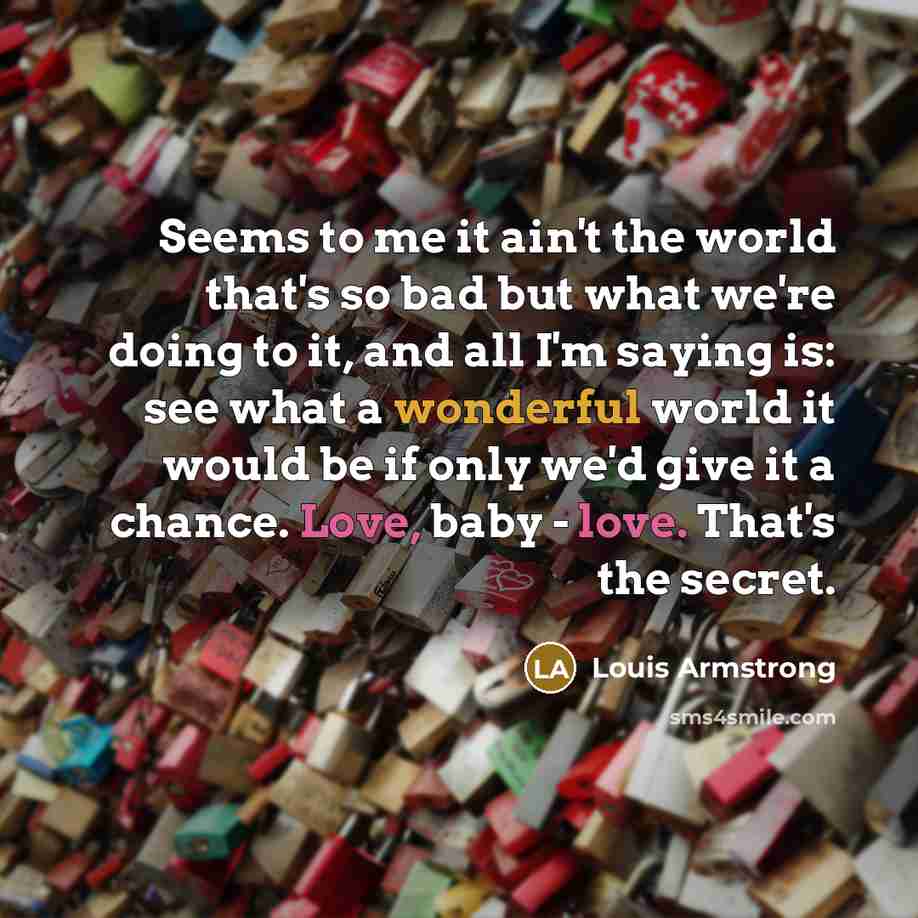“Seems to me it ain't the world that's so bad…” quote by Louis Armstrong