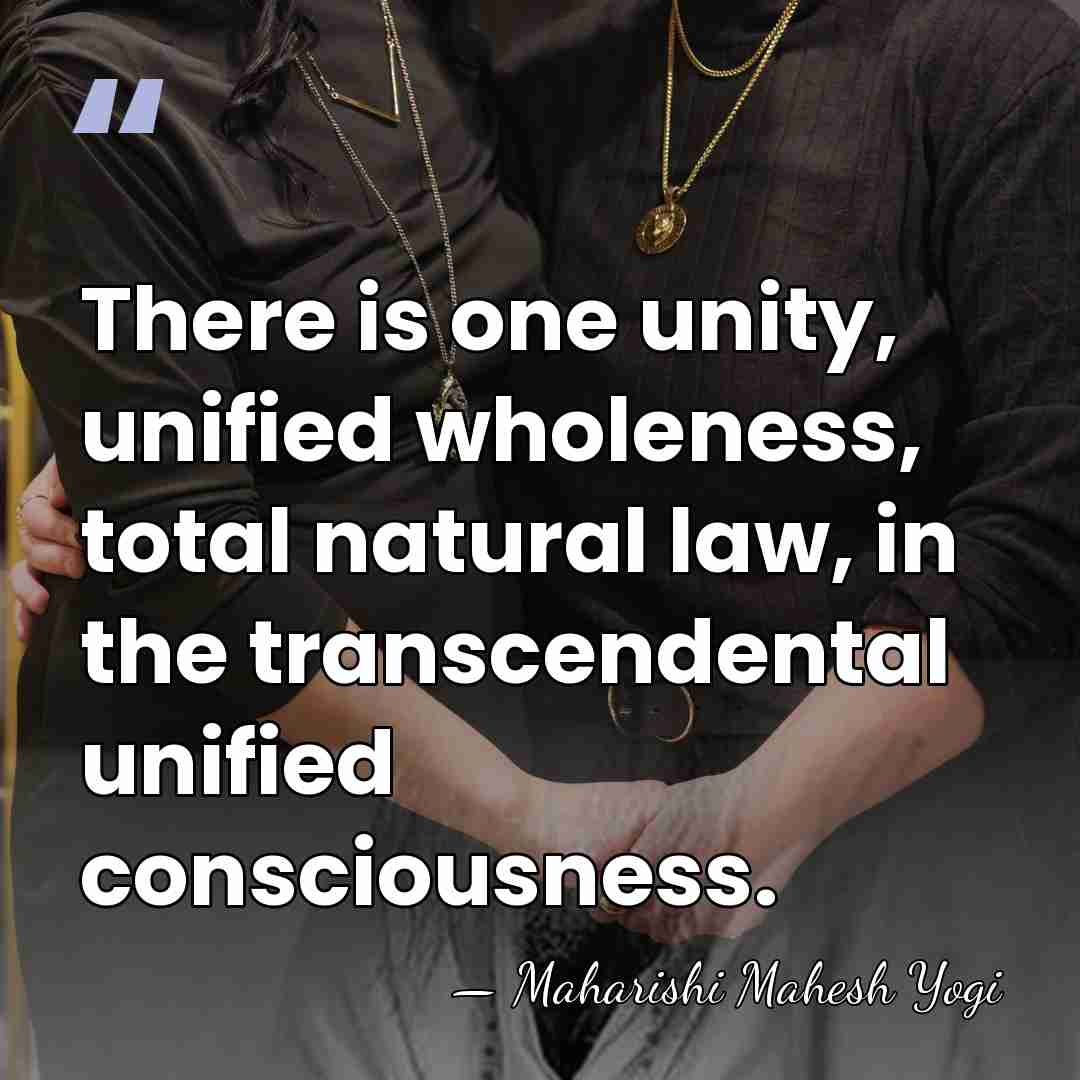 There is one unity, unified wholeness, total natural law, in the transcendental&hellip; - Maharishi Mahesh Yogi