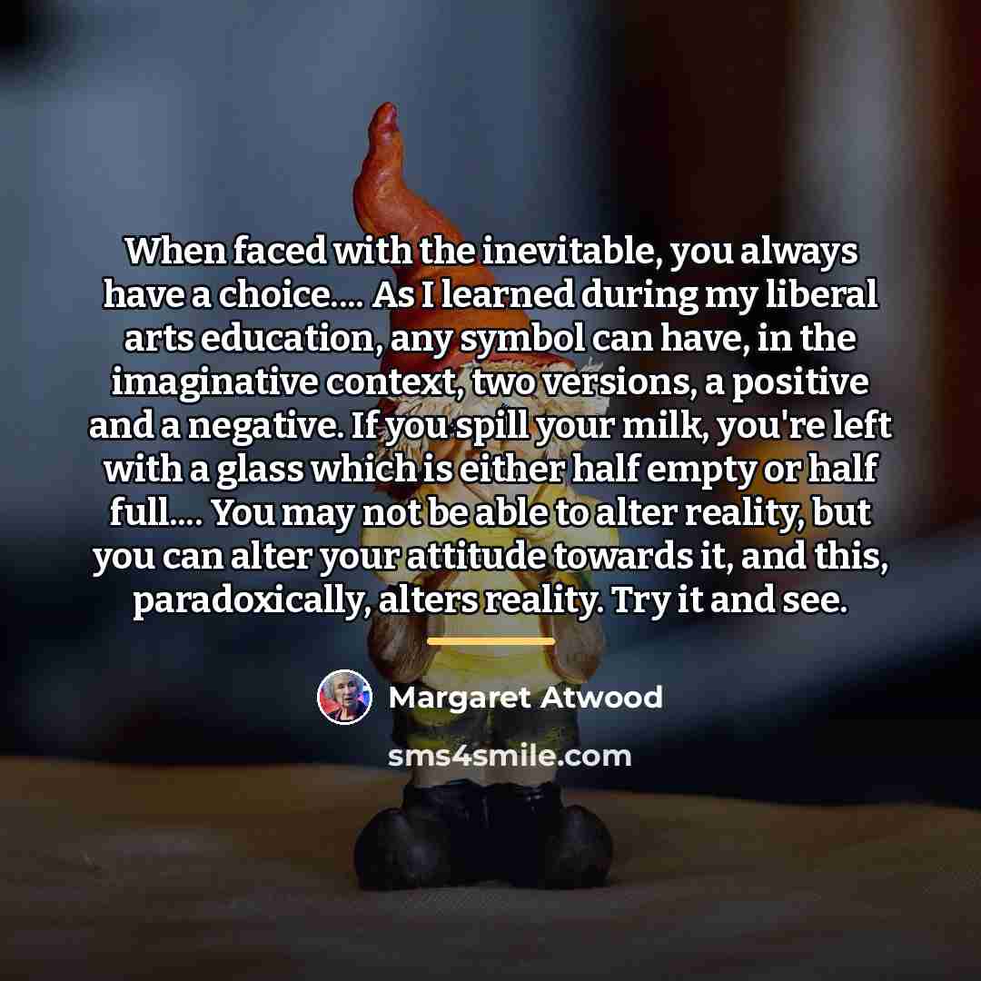 “When faced with the inevitable, you always have a choice....…” quote by Margaret Atwood