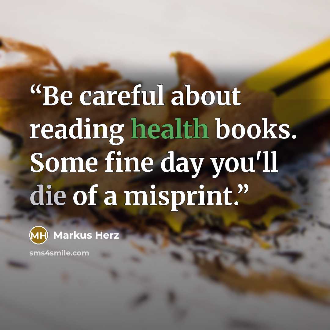 “Be careful about reading health books. Some fine day you'll die of a misprint.” quote by Markus Herz